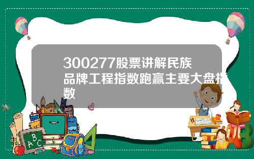 300277股票讲解民族品牌工程指数跑赢主要大盘指数