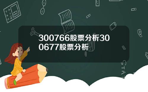 300766股票分析300677股票分析