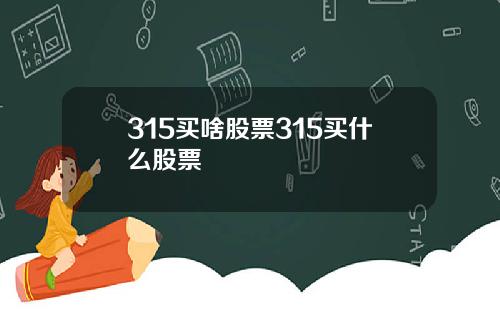 315买啥股票315买什么股票