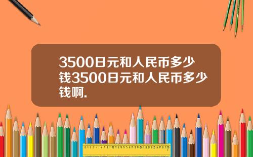 3500日元和人民币多少钱3500日元和人民币多少钱啊.