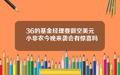 36的基金经理要做空美元小非农今晚来袭会有惊喜吗