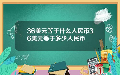 36美元等于什么人民币36美元等于多少人民币