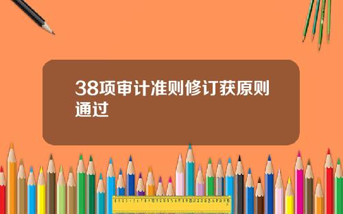 38项审计准则修订获原则通过