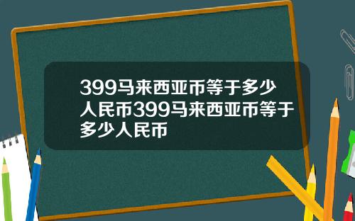 399马来西亚币等于多少人民币399马来西亚币等于多少人民币