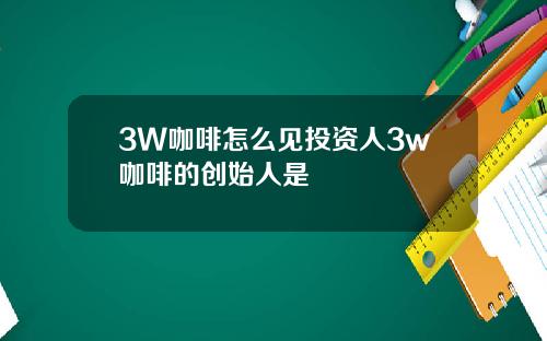 3W咖啡怎么见投资人3w咖啡的创始人是