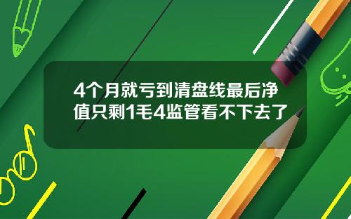 4个月就亏到清盘线最后净值只剩1毛4监管看不下去了