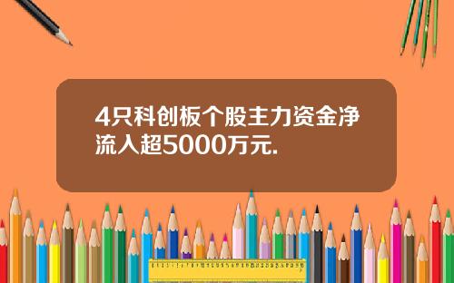 4只科创板个股主力资金净流入超5000万元.