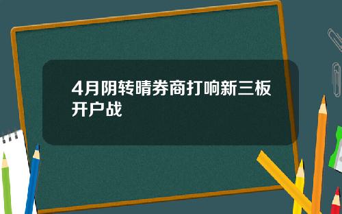 4月阴转晴券商打响新三板开户战