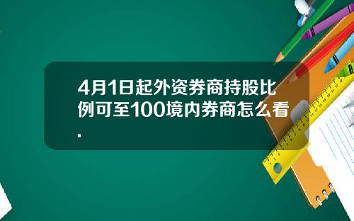 4月1日起外资券商持股比例可至100境内券商怎么看.