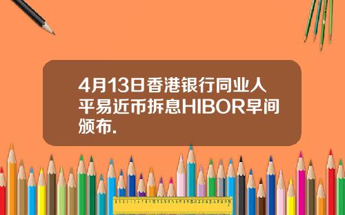 4月13日香港银行同业人平易近币拆息HIBOR早间颁布.