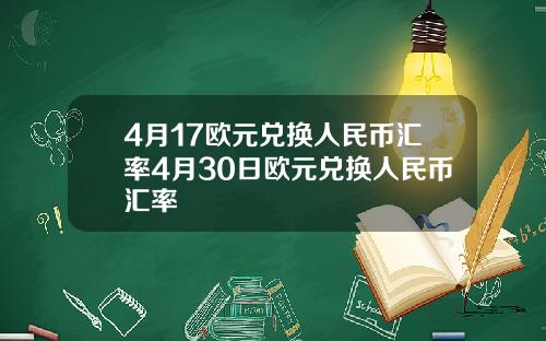 4月17欧元兑换人民币汇率4月30日欧元兑换人民币汇率