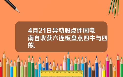 4月21日异动股点评国电南自收获六连板盘点四牛与四熊.