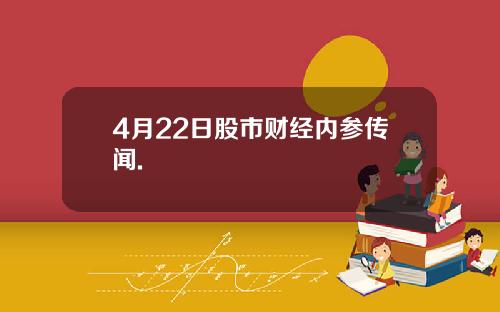 4月22日股市财经内参传闻.