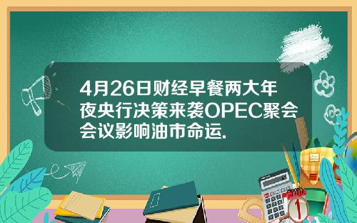 4月26日财经早餐两大年夜央行决策来袭OPEC聚会会议影响油市命运.