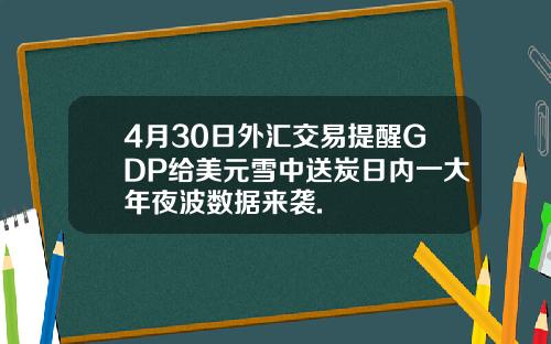 4月30日外汇交易提醒GDP给美元雪中送炭日内一大年夜波数据来袭.