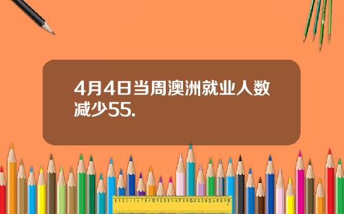 4月4日当周澳洲就业人数减少55.