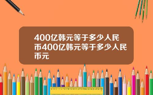 400亿韩元等于多少人民币400亿韩元等于多少人民币元