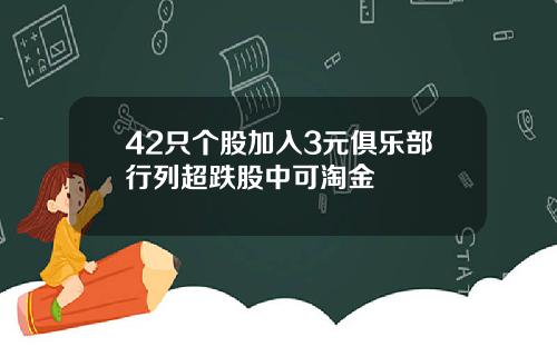 42只个股加入3元俱乐部行列超跌股中可淘金