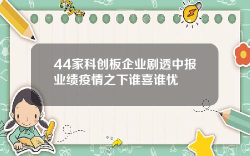 44家科创板企业剧透中报业绩疫情之下谁喜谁忧