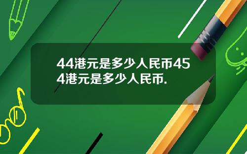 44港元是多少人民币454港元是多少人民币.