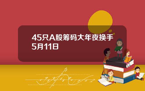 45只A股筹码大年夜换手5月11日