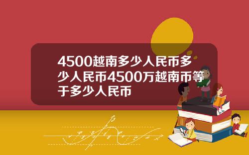 4500越南多少人民币多少人民币4500万越南币等于多少人民币