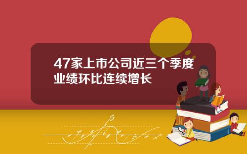 47家上市公司近三个季度业绩环比连续增长