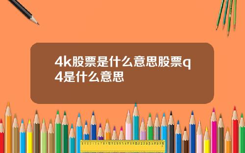 4k股票是什么意思股票q4是什么意思