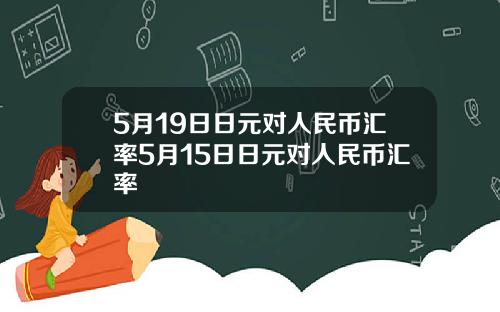 5月19日日元对人民币汇率5月15日日元对人民币汇率