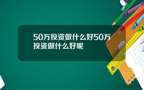 50万投资做什么好50万投资做什么好呢