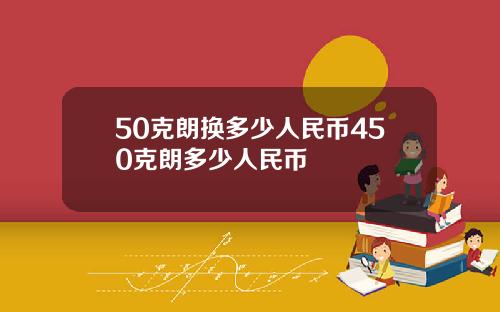 50克朗换多少人民币450克朗多少人民币