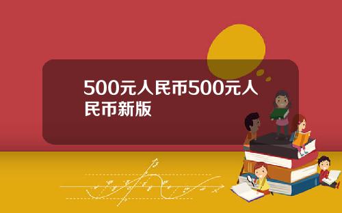 500元人民币500元人民币新版