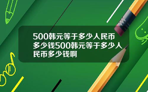 500韩元等于多少人民币多少钱500韩元等于多少人民币多少钱啊