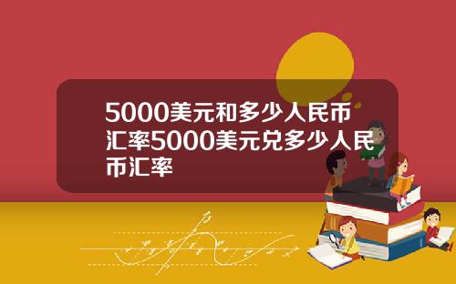 5000美元和多少人民币汇率5000美元兑多少人民币汇率