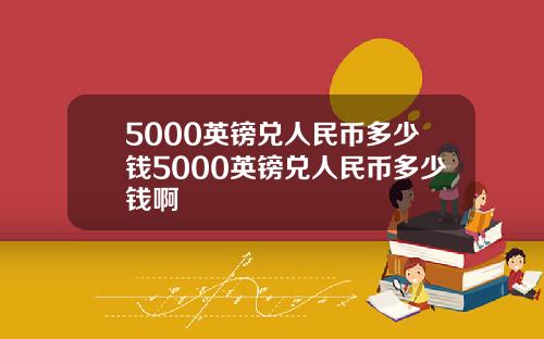 5000英镑兑人民币多少钱5000英镑兑人民币多少钱啊