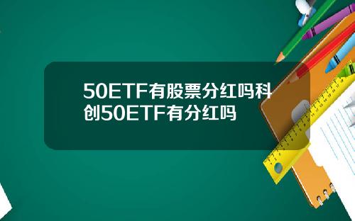 50ETF有股票分红吗科创50ETF有分红吗