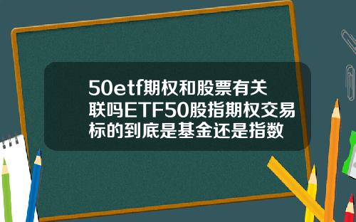 50etf期权和股票有关联吗ETF50股指期权交易标的到底是基金还是指数