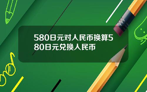 580日元对人民币换算580日元兑换人民币