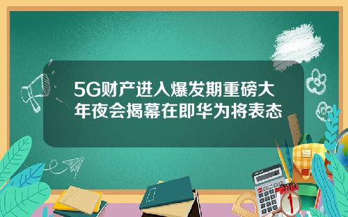 5G财产进入爆发期重磅大年夜会揭幕在即华为将表态