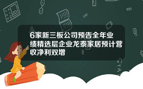 6家新三板公司预告全年业绩精选层企业龙泰家居预计营收净利双增