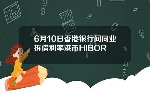 6月10日香港银行间同业拆借利率港币HIBOR