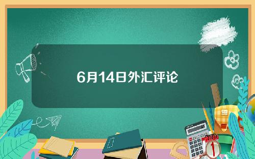 6月14日外汇评论