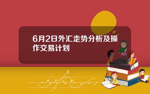 6月2日外汇走势分析及操作交易计划