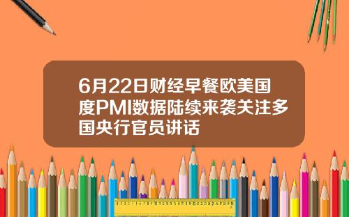 6月22日财经早餐欧美国度PMI数据陆续来袭关注多国央行官员讲话