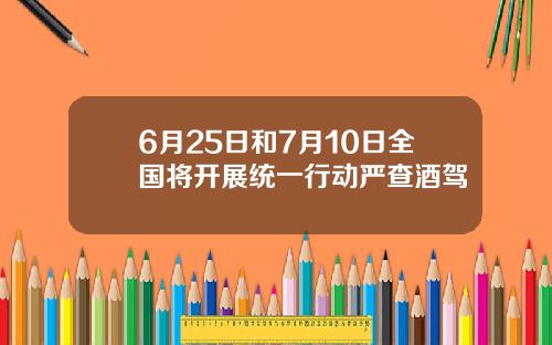 6月25日和7月10日全国将开展统一行动严查酒驾