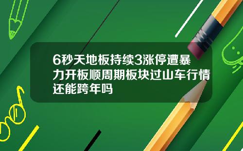 6秒天地板持续3涨停遭暴力开板顺周期板块过山车行情还能跨年吗