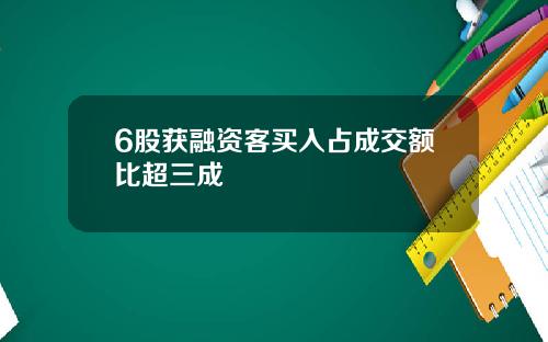 6股获融资客买入占成交额比超三成