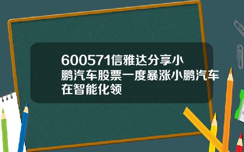 600571信雅达分享小鹏汽车股票一度暴涨小鹏汽车在智能化领