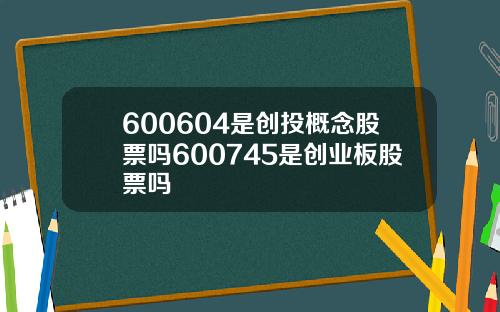 600604是创投概念股票吗600745是创业板股票吗