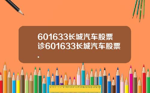 601633长城汽车股票诊601633长城汽车股票.